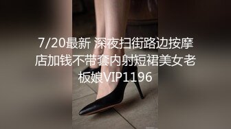 7/20最新 深夜扫街路边按摩店加钱不带套内射短裙美女老板娘VIP1196