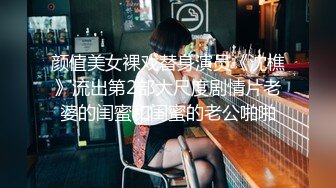 颜值美女裸戏替身演员《沈樵》流出第2部大尺度剧情片老婆的闺蜜和闺蜜的老公啪啪