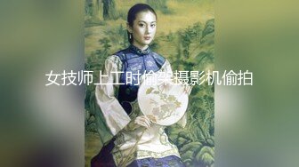 女技师上工时偷架摄影机偷拍