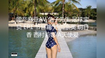 国产麻豆AV 兔子先生 足球宝贝 EP1 节目篇 池田奈美 明日香 西村莉娜 A天使爱