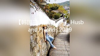 【韩国三级】남편 친구들 Husband.Friends.2019