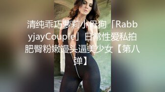 清纯乖巧萝莉小母狗「RabbyjayCouple」日常性爱私拍肥臀粉嫩馒头逼美少女【第八弹】