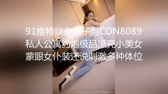 91推特纹身痞子男CDN8089私人公寓约炮极品漂亮小美女蒙眼女仆装还说刺激多种体位