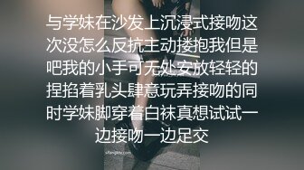 与学妹在沙发上沉浸式接吻这次没怎么反抗主动搂抱我但是吧我的小手可无处安放轻轻的捏掐着乳头肆意玩弄接吻的同时学妹脚穿着白袜真想试试一边接吻一边足交