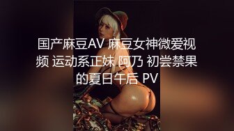 国产麻豆AV 麻豆女神微爱视频 运动系正妹 阿乃 初尝禁果的夏日午后 PV