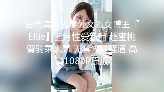 台湾清华大学外文系女博主『Ellie』五月性爱新品 超蜜桃臀骑乘大屌 无套内射骚逼 高清1080P原版