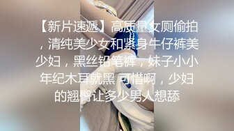 【新片速遞】高质量女厕偷拍，清纯美少女和紧身牛仔裤美少妇，黑丝铅笔裤，妹子小小年纪木耳就黑 可惜啊，少妇的翘臀让多少男人想舔