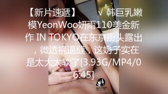 【新片速遞】  ❤️√ 韩巨乳嫩模YeonWoo妍雨110美金新作 IN TOKYO在东京街头露出 ，微透视逼缝，这奶子实在是太大太软了[3.93G/MP4/06:45]