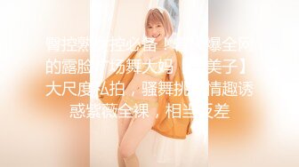 臀控熟女控必备！曾火爆全网的露脸广场舞大妈【美美子】大尺度私拍，骚舞挑逗情趣诱惑紫薇全裸，相当反差