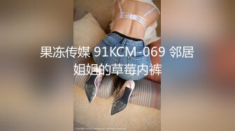 果冻传媒 91KCM-069 邻居姐姐的草莓内裤