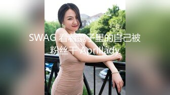 SWAG 看着镜子里的自己被粉丝干 Aprillady