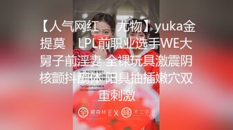 【人气网红❤️尤物】yuka金提莫✨ LPL前职业选手WE大舅子前淫妻 全裸玩具激震阴核颤抖酮体 阳具抽插嫩穴双重刺激