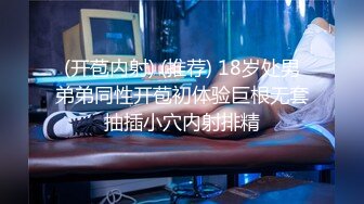 (开苞内射) (推荐) 18岁处男弟弟同性开苞初体验巨根无套抽插小穴内射排精