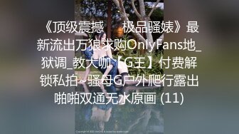 《顶级震撼㊙️极品骚婊》最新流出万狼求购OnlyFans地_狱调_教大咖【G王】付费解锁私拍~骚母G户外爬行露出啪啪双通无水原画 (11)