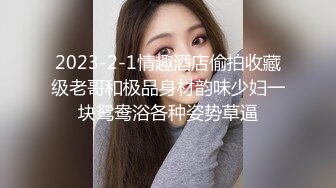 2023-2-1情趣酒店偷拍收藏级老哥和极品身材韵味少妇一块鸳鸯浴各种姿势草逼