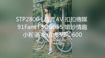 STP28004 國產AV 扣扣傳媒 91Fans FSOG055 婚紗情趣小粉逼 唐伯虎 VIP0600