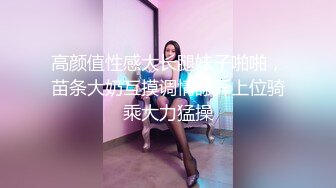 高颜值性感大长腿妹子啪啪，苗条大奶互摸调情舔弄上位骑乘大力猛操