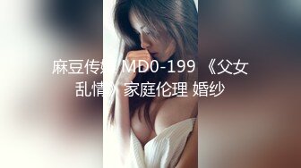 麻豆传媒 MD0-199 《父女乱情》家庭伦理 婚纱