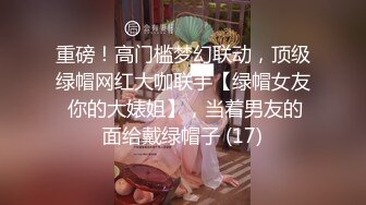 重磅！高门槛梦幻联动，顶级绿帽网红大咖联手【绿帽女友 你的大婊姐】，当着男友的面给戴绿帽子 (17)