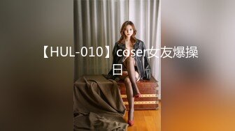 【HUL-010】coser女友爆操日