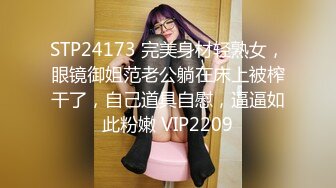 STP24173 完美身材轻熟女，眼镜御姐范老公躺在床上被榨干了，自己道具自慰，逼逼如此粉嫩 VIP2209