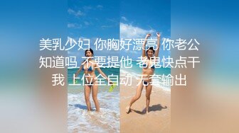 美乳少妇 你胸好漂亮 你老公知道吗 不要提他 老鬼快点干我 上位全自动 无套输出