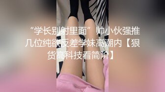 “学长别射里面”帅小伙强推几位纯欲反差学妹高潮内【狠货高科技看简阶】