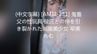 (中文字幕) [AMBI-131] 鬼畜父の性玩具 彼氏との仲を引き裂かれた制服美少女 早美れむ