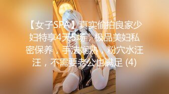 【女子SPA】真实偷拍良家少妇特享4天5场，极品美妇私密保养，手法娴熟，粉穴水汪汪，不需要老公也满足 (4)