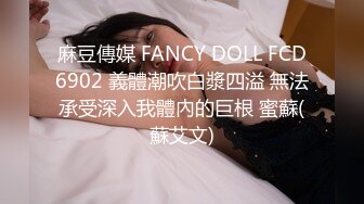 麻豆傳媒 FANCY DOLL FCD6902 義體潮吹白漿四溢 無法承受深入我體內的巨根 蜜蘇(蘇艾文)