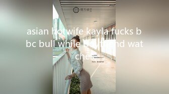 asian hotwife kayla fucks bbc bull while boyfriend watches