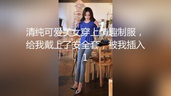 清纯可爱美女穿上情趣制服，给我戴上了安全套，被我插入1