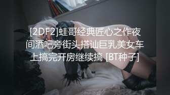 [2DF2]蛙哥经典匠心之作夜间酒吧旁街头搭讪巨乳美女车上搞完开房继续搞 [BT种子]