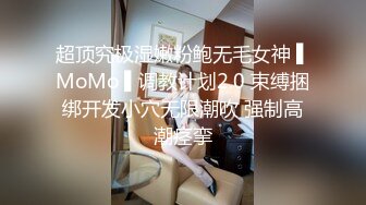 超顶究极湿嫩粉鲍无毛女神 ▌MoMo ▌调教计划2.0 束缚捆绑开发小穴无限潮吹 强制高潮痉挛