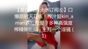 【最新11月无水订阅⑥】口爆颜射天花板！榨汁姬kiri_amari露脸性爱，多种高强度榨精做面膜，主打一个淫骚 (1)