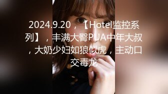 2024.9.20，【Hotel监控系列】，丰满大臀PUA中年大叔，大奶少妇如狼似虎，主动口交毒龙