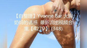 【自整理】Yvonne Bar 大胸奶妈的诱惑  最新流出视频合集【427V】 (348)