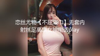 恋丝尤物【不屈浴巾】无套内射丝足高跟女神电话play