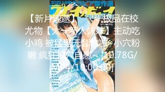 【新片速遞】 ❤️√ 极品在校尤物【大一新人妹妹】主动吃小鸡 被猛男无套啪啪~小穴粉嫩 疯狂扣穴自慰~ [10.78G/MP4/10:00:00]