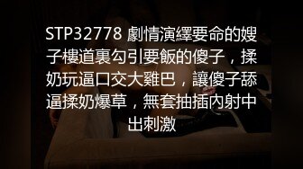 STP32778 劇情演繹要命的嫂子樓道裏勾引要飯的傻子，揉奶玩逼口交大雞巴，讓傻子舔逼揉奶爆草，無套抽插內射中出刺激