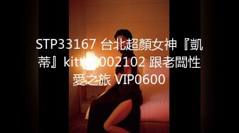 STP33167 台北超顏女神『凱蒂』kitty2002102 跟老闆性愛之旅 VIP0600