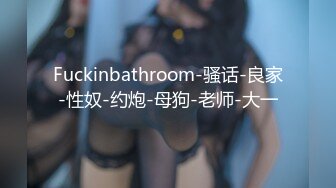 Fuckinbathroom-骚话-良家-性奴-约炮-母狗-老师-大一