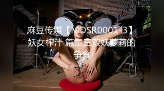 麻豆传媒【MDSR0001-3】妖女榨汁 篇章三双妖萝莉的争食