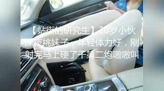 【站街的研究生】20岁小伙深夜挑妹子，年轻体力好，刚射完马上硬了干第二炮嗷嗷叫