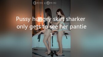 Pussy hungry skirt sharker only gets to see her panties