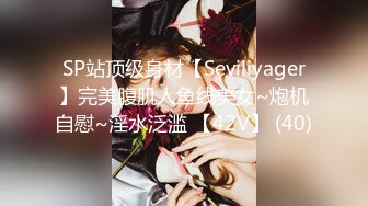 SP站顶级身材【Seviliyager】完美腹肌人鱼线美女~炮机自慰~淫水泛滥 【42V】 (40)