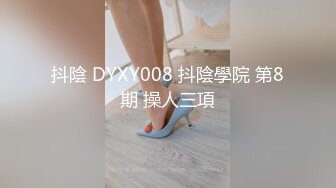 抖陰 DYXY008 抖陰學院 第8期 操人三項