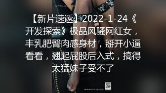 【新片速遞】2022-1-24《开发探索》极品风骚网红女，丰乳肥臀肉感身材，掰开小逼看看，翘起屁股后入式，搞得太猛妹子受不了