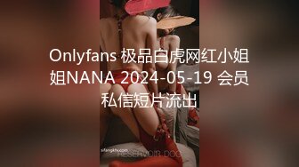 Onlyfans 极品白虎网红小姐姐NANA 2024-05-19 会员私信短片流出