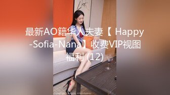 最新AO籍华人夫妻【 Happy-Sofia-Nana】收费VIP视图福利 (12)